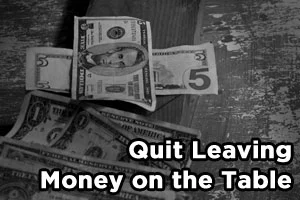 Are You Leaving Serious Money On The Table?!